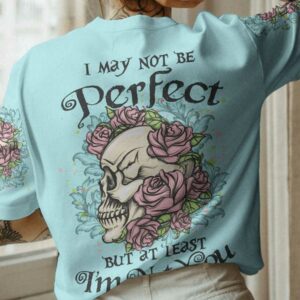I MAY NOT BE PERFECT SKULL ROSES ALL OVER