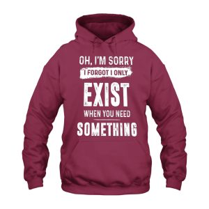 Funny Hoodie I Only Exist When You Need Something 1