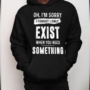 Funny Hoodie I Only Exist When You Need Something