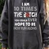 Funny Hoodie I Am 10 Times The B* You Could Ever Hope To Be Now Run Along   Funny Gift
