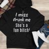 Funny Hoodie I Miss Drunk Me She's A Fun B*  Funny Gift