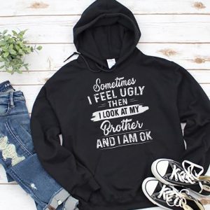 Funny Hoodie Sometimes I Feel Ugly Then I Look At my Brother   Funny Gift