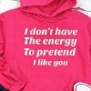 Funny Hoodie I Don't Have The Energy To Pretend I Like You   Funny Gift