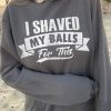 Funny Hoodie I Shaved My Balls For This   Funny Gift