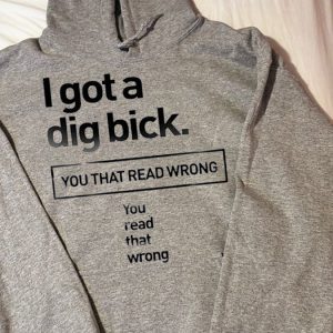 Funny Hoodie I Got A Dig Bick You That Read Wrong   Funny Gift
