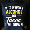 Funny Hoodie If It Involves Alcohol Or Tacos I'm Down   Funny Gift