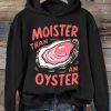 Funny Hoodie Moister Than An Oyster   Funny Gift