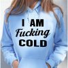 Funny Hoodie I Am Fcking Cold Funny Gift