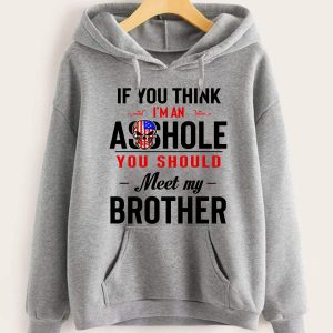 Funny Hoodie If You Think I'm An Asshole You Should Meet My Brother Funny Gift