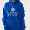 Funny Hoodie Just Kidding Go Fck Yourself Funny Gift