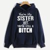 Sister Hoodie You're My Sister But You Still A Btch Funny Gift For Sister