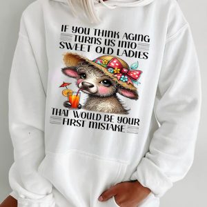 Funny Hoodie If You Think Aging Turns Us Into Sweet Old Ladies Funny Gift 1