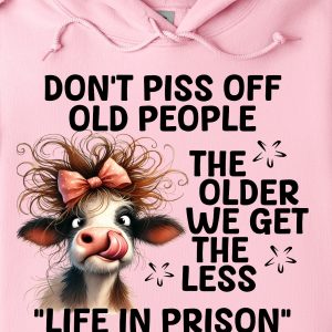 Funny Hoodie Don t Piss Off Old People The Older We Get Funny Gift 1