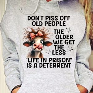 Funny Hoodie Don t Piss Off Old People The Older We Get Funny Gift 4