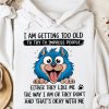 Funny Hoodie I Am Getting Too Old Funny Gift