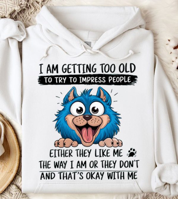 Funny Hoodie I Am Getting Too Old Funny Gift